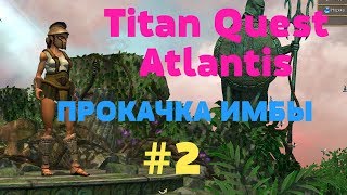 Titan Quest Atlantis ПРОКАЧКА ИМБЫ