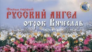 РУССКИЙ АНГЕЛ Отрок Вячеслав (фильм первый) -  часть 2
