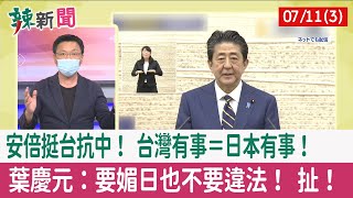 【辣新聞152 重點摘要】安倍"挺台抗中"！ 台灣有事＝日本有事！ 葉慶元：要媚日也不要違法！ 扯！ 2022.07.11(3)