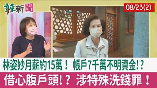 【辣新聞152 重點摘要】林姿妙月薪約15萬！ 帳戶7千萬不明資金!? 借心腹戶頭!? 涉特殊洗錢罪！ 2022.08.23(2)