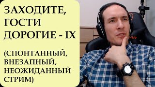 ЗАХОДИТЕ, ГОСТИ ДОРОГИЕ - 9. СПОНТАННЫЙ, ВНЕЗАПНЫЙ, НЕОЖИДАННЫЙ СТРИМ