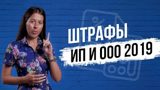 Штрафы 2019 года. За что и на сколько штрафуют ООО и ИП?