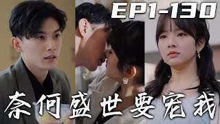《奈何盛世要寵我》第1~130集【高清完結合集】丨當年的真相我早就知道，孫家想讓我認命？我才不會如他們所願！相親制造意外遇見總裁，順利和他成爲夫妻！好戲才剛剛開始，我怎麽能錯過這華麗的舞台！#嘟嘟剧场