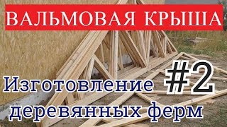 Вальмовая крыша.  Изготовление деревянных ферм. Часть 2.