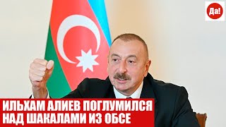 ИЛЬХАМ АЛИЕВ ПОГЛУМИЛСЯ НАД ШАКАЛАМИ ИЗ ОБСЕ