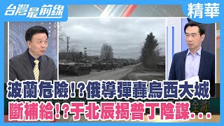 波蘭危險!?俄導彈轟烏西大城 斷補給!?于北辰揭普丁陰謀...【台灣最前線 精華】2022.03.14
