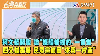 2022.03.08【台灣向前行 Part7】柯轟"媒體都綠的" 四叉貓：民眾黨節目"來賓一片藍"
