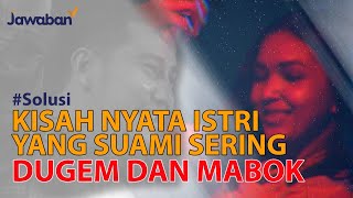 KISAH NYATA ISTRI YANG HARUS MENGHADAPI SUAMI SERING MABOK DAN DUGEM | #Solusi