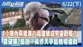 8小時內飛抵美？福建號成宇宙戰艦？ 能破第2島鏈？美修天寧島機場備戰【台灣最前線】2022.06.22(下)