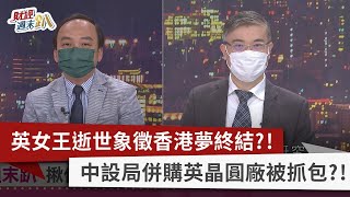 【財經週末趴】英女王逝世象徵香港夢終結？！ 中設局併購英晶圓廠被抓包？！ 2022.09.17