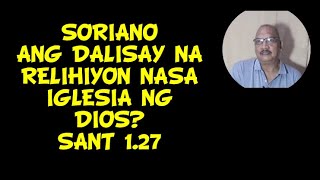 SORIANO: ANG DALISAY NA RELIHIYON DAW AY NASA IGLESIA NG DIOS! SANT 1.27