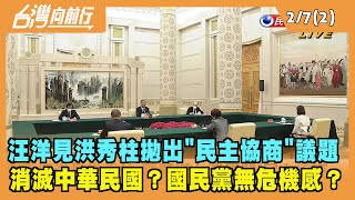 2022.02.07【台灣向前行 Part2】汪洋見洪秀柱拋"民主協商"議題 消滅中華民國？國民黨無感？