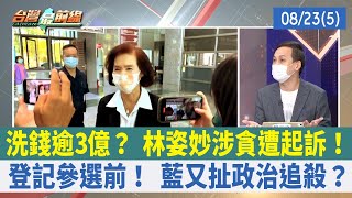 洗錢逾3億？ 林姿妙涉貪遭起訴！ 登記參選前！ 藍又扯政治追殺？【台灣最前線 重點摘要】2022.08.23(5)