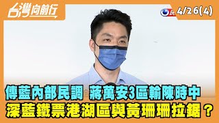2022.04.26【台灣向前行 Part4】傳藍內部民調 蔣3區輸陳時中 鐵票港湖區與黃珊珊拉鋸？