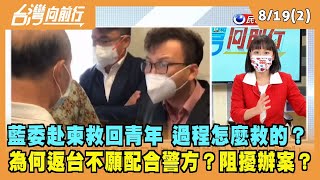 2022.08.19【台灣向前行 Part2】藍委赴柬救回青年 過程怎麼救的？為何返台不願配合警方？