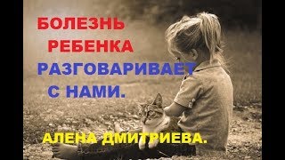 Болезнь ребенка разговаривает с нами. Алена Дмитриева.