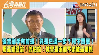 2023.10.24【台灣向前行 Part2】侯當副手有前提！算是已退一步？柯不買單！用逼婚譬喻！曾柏瑜：兩個不婚被逼相親！