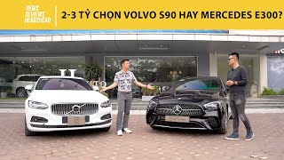 Tầm tiền 2-3 tỷ, chọn Mercedes E300 hay Volvo S90?
