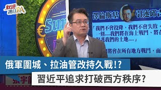 【財經週日趴】俄軍圍城、拉油管改持久戰!? 習近平追求打破西方秩序? 2022.03.13