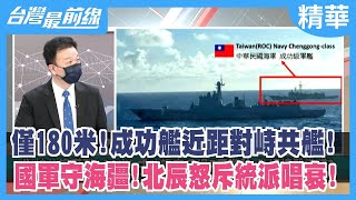 僅180米！成功艦近距對峙共艦！ 國軍守海疆！北辰怒斥統派唱衰！【台灣最前線 精華】2022.08.09