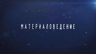 Материаловедение | Учебный фильм, 2018