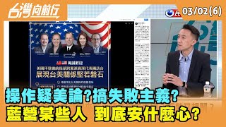 2022.03.02【台灣向前行 Part6】 操作"疑美論"?搞"失敗主義"? 藍營某些人 到底安什麼心?