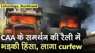 Pro CAA Lohardaga Rally में Violence, दुकानें और गाड़ियां जलाई, Curfew लगा | Jharkhand