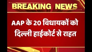 AAP के 20 विधायकों को दिल्ली हाईकोर्ट से बड़ी राहत, चुनाव आयोग से दोबारा सुनवाई के लिए कहा