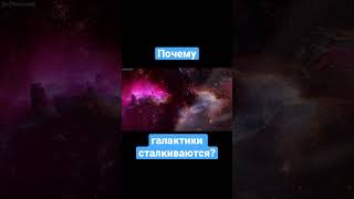 Почему галактики сталкиваются? #шортсы