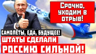 Самолёты, еда, будущее! Штаты сделали Россию сильной!