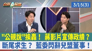 "公親說"挨轟！ 蔣影片宣傳政績？ 斷尾求生？ 藍委閃辭兒盟董事！【台灣最前線 重點摘要】2024.03.15(3)