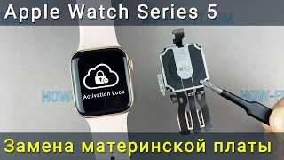 Apple Watch Series 5 замена материнской платы. Как снять блокировку активации iCloud.