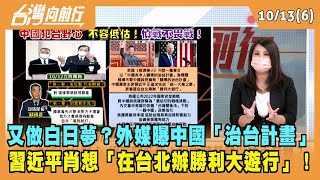 2022.10.13【台灣向前行 Part6】又做白日夢？外媒曝中國「治台計畫」 習近平肖想「在台北辦勝利大遊行」！