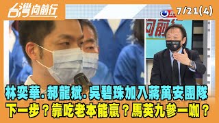 2022.07.21【台灣向前行 Part4】林奕華.郝龍斌.吳碧珠加入蔣萬安團隊 下一步？靠吃老本能贏？馬英九參一咖？