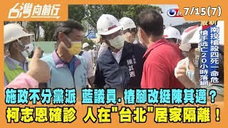 2022.07.15【台灣向前行 Part7】施政不分黨派 藍營議員.樁腳改挺陳其邁？柯志恩確診 竟在台北居家隔離！