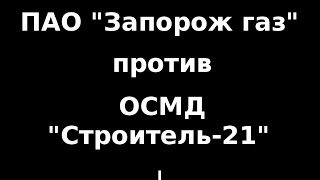 ПАО "Запорожгаз" против ОСМД "Строитель - 21" (г. Запорожье) ч. 1