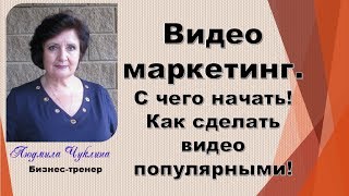 Видеомаркетинг. С чего начать! Как сделать видео популярными! [Людмила Чуклина]