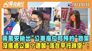 2022.08.15【台灣向前行 Part3】 蔣萬安拋"公車座位預約"政策 沒搭過公車？遭酸"活在平行時空"！