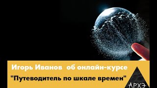 Игорь Иванов| Курс "Путеводитель по шкале времен"