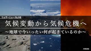 特集ウェザーニュースLiVE「気候変動から気候危機へ〜地球で今いったい何が起きているのか〜」