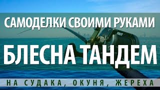 САМОДЕЛЬНАЯ БЛЕСНА ТАНДЕМ ДЛЯ ЛОВЛИ СУДАКА, ОКУНЯ, ЖЕРЕХА
