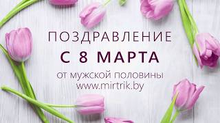 Поздравление с 8 марта от мужчин mirtrik.by