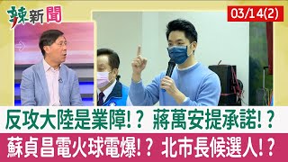 【辣新聞152 重點摘要】反攻大陸是業障!? 蔣萬安提承諾!? 蘇貞昌電火球電爆!? 北市長候選人!? 2022.03.14(2)