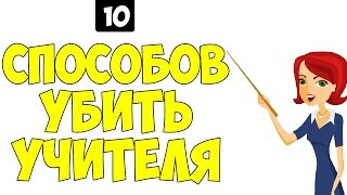 10 СПОСОБОВ УБИТЬ УЧИТЕЛЯ