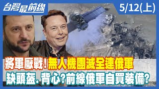 將軍厭戰！無人機團滅＂全連＂俄軍 缺頭盔.背心？前線俄軍自買裝備？【台灣最前線】2022.05.12(上)
