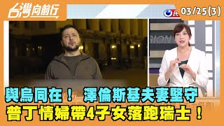 2022.03.25【台灣向前行 Part3】 與"烏"同在！ 澤倫斯基夫妻堅守 普丁情婦帶4子女落跑瑞士！