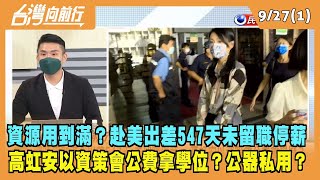 2022.09.27【台灣向前行 Part1】資源用到滿？赴美出差547天未留職停薪 高虹安以資策會公費拿學位？公器私用？