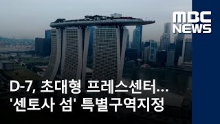 D-7, 초대형 프레스센터…'센토사 섬' 특별구역지정 (2018.06.05/뉴스데스크/MBC)