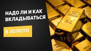 Надо ли и как вкладываться в золото?