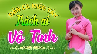 TRÁCH AI VÔ TÌNH - Nhạc Trữ Tình Dân Ca Miền Tây Không Quảng Cáo - LK Cha Cha Cha Miền Tây 2021